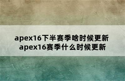 apex16下半赛季啥时候更新 apex16赛季什么时候更新